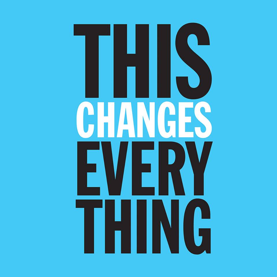 Change this. Everything changes. This changes everything.